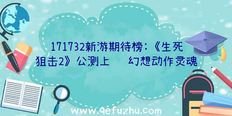 171732新游期待榜:《生死狙击2》公测上线